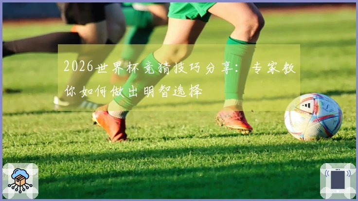 2026世界杯竞猜技巧分享：专家教你如何做出明智选择
