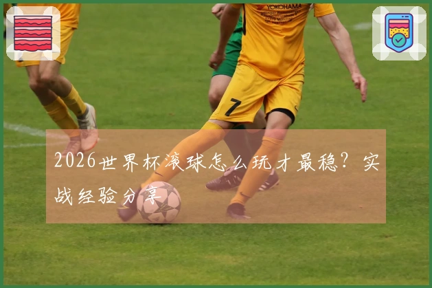 2026世界杯滚球怎么玩才最稳？实战经验分享
