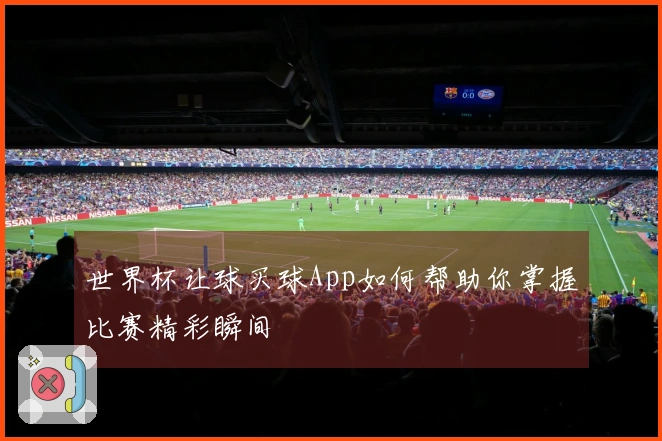 世界杯让球买球App如何帮助你掌握比赛精彩瞬间
