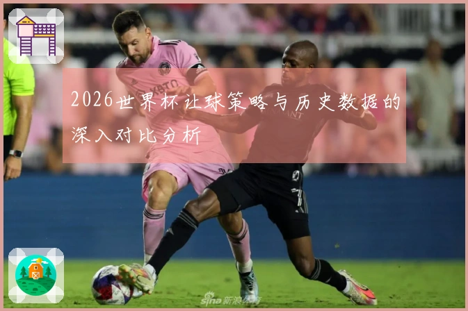 2026世界杯让球策略与历史数据的深入对比分析