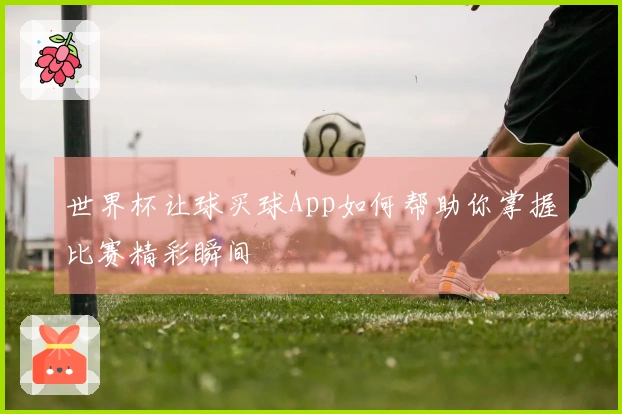 世界杯让球买球App如何帮助你掌握比赛精彩瞬间