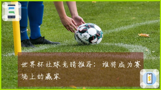 世界杯让球竞猜推荐：谁将成为赛场上的赢家