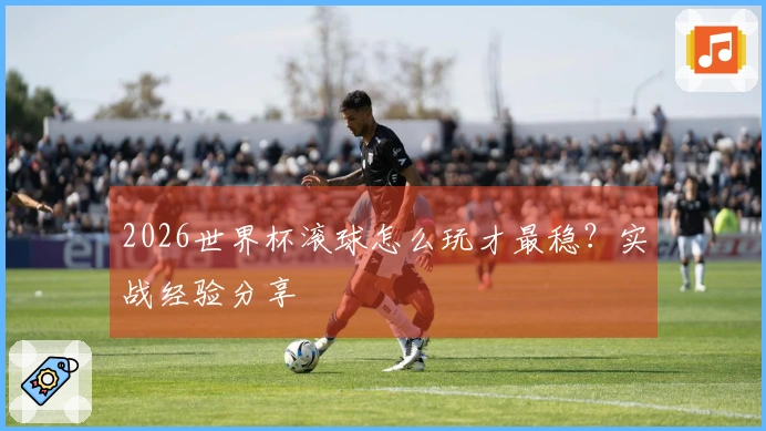 2026世界杯滚球怎么玩才最稳？实战经验分享
