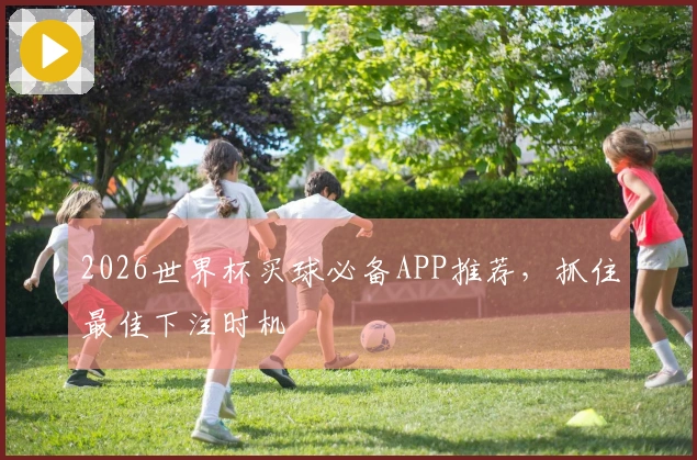 2026世界杯买球必备APP推荐，抓住最佳下注时机