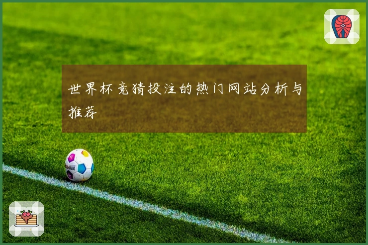 世界杯竞猜投注的热门网站分析与推荐