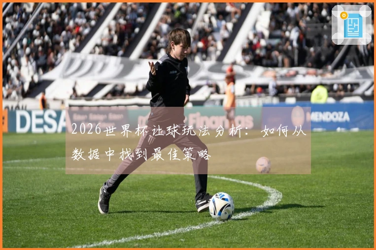 2026世界杯让球玩法分析：如何从数据中找到最佳策略