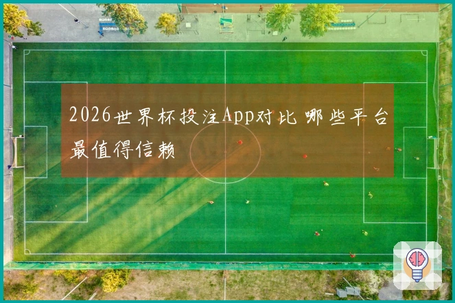 2026世界杯投注App对比 哪些平台最值得信赖