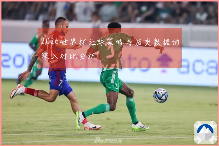 2026世界杯让球策略与历史数据的深入对比分析