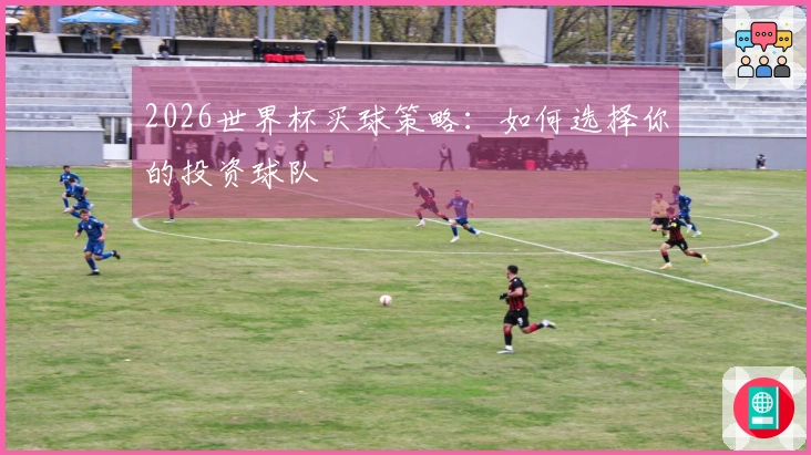 2026世界杯买球策略：如何选择你的投资球队