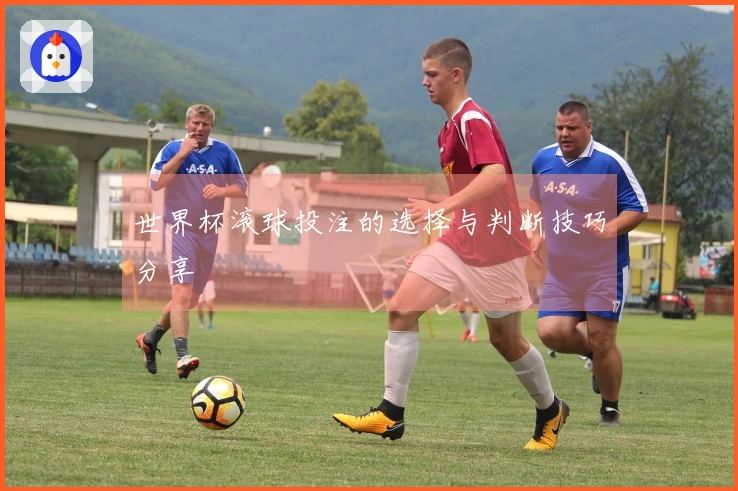 世界杯滚球投注的选择与判断技巧分享
