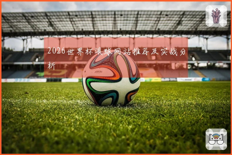 2026世界杯滚球网站推荐及实战分析